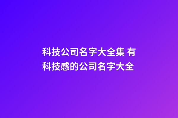 科技公司名字大全集 有科技感的公司名字大全-第1張-公司起名-玄機派